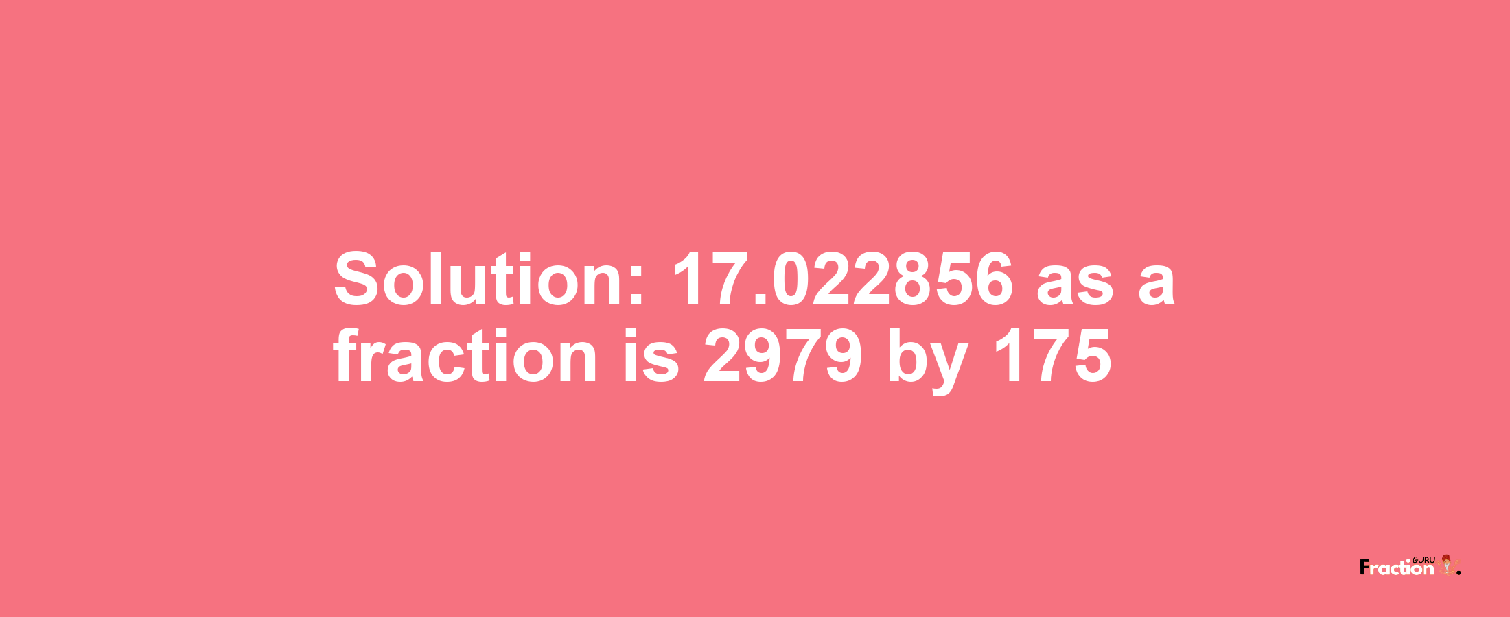 Solution:17.022856 as a fraction is 2979/175